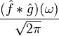 \displaystyle (\hat{f} * \hat{g})(\omega) \over \sqrt{2\pi}\,