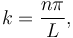  k= \frac{n\pi}{L},