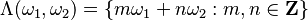 \Lambda (\omega_1, \omega_2)=\{ m\omega_1 +n\omega_2 : m,n\in \mathbf{Z} \}