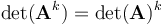  \det(\mathbf{A}^k) = \det(\mathbf{A})^k 