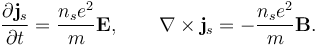 \frac{\partial \mathbf{j}_s}{\partial t} = \frac{n_s e^2}{m}\mathbf{E}, \qquad \mathbf{\nabla}\times\mathbf{j}_s =-\frac{n_s e^2}{m}\mathbf{B}. 