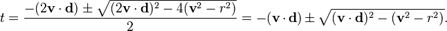 t=\frac{-(2\mathbf{v}\cdot\mathbf{d})\pm\sqrt{(2\mathbf{v}\cdot\mathbf{d})^2-4(\mathbf{v}^2-r^2)}}{2}=-(\mathbf{v}\cdot\mathbf{d})\pm\sqrt{(\mathbf{v}\cdot\mathbf{d})^2-(\mathbf{v}^2-r^2)}.