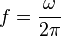 f = \frac{\omega}{2\pi}