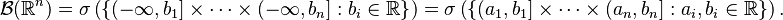 \mathcal{B}(\mathbb{R}^n)=\sigma \left(\left \{(-\infty,b_1]\times\cdots\times(-\infty,b_n]:b_i\in\mathbb{R} \right \}\right) = \sigma\left(\left \{(a_1,b_1]\times\cdots\times(a_n,b_n]:a_i,b_i\in\mathbb{R} \right \}\right).