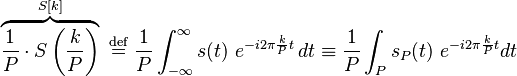 \overbrace{\frac{1}{P}\cdot S\left(\frac{k}{P}\right)}^{S[k]}\ \stackrel{\text{def}}{=}\ \frac{1}{P} \int_{-\infty}^{\infty} s(t)\ e^{-i 2\pi \frac{k}{P} t}\,dt \equiv \frac{1}{P} \int_P s_P(t)\ e^{-i 2\pi \frac{k}{P} t} dt\,