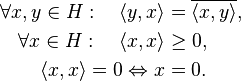 \begin{align}
\forall x, y \in H: \quad \langle y, x \rangle &= \overline{\langle x, y \rangle}, \\
\forall x \in H: \quad \langle x, x \rangle &\ge 0, \\
\langle x,x \rangle = 0 \Leftrightarrow x &= 0.
\end{align}