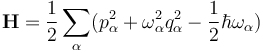 \mathbf{H} = \frac{1}{2}\sum_{\alpha}(p_{\alpha}^{2} + \omega^{2}_{\alpha}q_{\alpha}^{2} -\frac{1}{2}\hbar\omega_{\alpha})