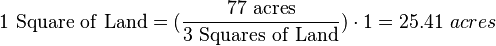 \mathrm{1\ Square\ of\ Land} =(\frac{\mathrm{77\ acres}}{\mathrm{3\ Squares\ of\ Land}}) \cdot 1 = 25.41\ acres 