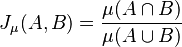 J_\mu(A,B) = {{\mu(A \cap B)} \over {\mu(A \cup B)}}