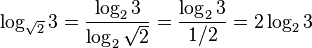 \log_{\sqrt{2}}3=\frac{\log_2 3}{\log_2 \sqrt{2}}=\frac{\log_2 3}{1/2} = 2\log_2 3