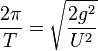 \frac{2\pi}{T}=\sqrt{\frac{2g^2}{U^2}}