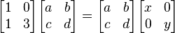 \begin{bmatrix} 1 & 0 \\ 1 & 3 \\ \end{bmatrix} \begin{bmatrix} a & b \\ c & d \\ \end{bmatrix} = \begin{bmatrix} a & b \\ c & d \\ \end{bmatrix} \begin{bmatrix} x & 0 \\ 0 & y \\ \end{bmatrix}