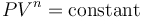  P V^{n} = \operatorname{constant} \qquad 