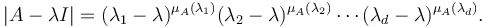  |A-\lambda I| = (\lambda_1 - \lambda)^{\mu_A(\lambda_1)}(\lambda_2 - \lambda)^{\mu_A(\lambda_2)} \cdots (\lambda_d - \lambda)^{\mu_A(\lambda_d)}.