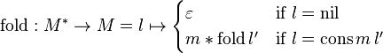 \mathrm{fold}: M^{*} \rarr M = l \mapsto \begin{cases} \varepsilon & \mbox{if } l = \mathrm{nil} \\ m * \mathrm{fold} \, l' & \mbox{if } l = \mathrm{cons} \, m \, l' \end{cases}