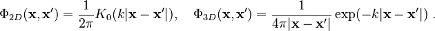  \Phi_{2D}(\mathbf{x},\mathbf{x}')=
\frac{1}{2\pi}K_0(k|\mathbf{x}-\mathbf{x}'|),\quad
\Phi_{3D}(\mathbf{x},\mathbf{x}')=
\frac{1}{4\pi|\mathbf{x}-\mathbf{x}'|}\exp(-k|\mathbf{x}-\mathbf{x}'|)  ~.
