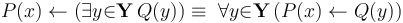 P(x) \gets (\exists{y}{\in}\mathbf{Y}\, Q(y)) \equiv\ \forall{y}{\in}\mathbf{Y}\, (P(x) \gets Q(y))