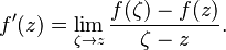 f'(z)=\lim_{\zeta\to z} \frac{f(\zeta)-f(z)}{\zeta - z}.