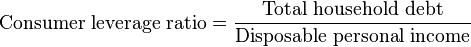 \mbox{Consumer leverage ratio} = {\mbox{Total household debt} \over \mbox{Disposable personal income}}