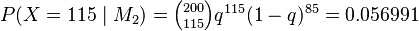 \textstyle P(X=115 \mid M_2) = {{200 \choose 115}q^{115}(1-q)^{85}} = 0.056991