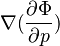 {\nabla ({\partial \Phi \over \partial p})}