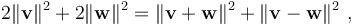 2\|\mathbf v\|^2 +2 \|\mathbf w\|^2 = \|\mathbf {v + w} \|^2 +\| \mathbf{v-w}\|^2 \ , 