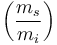 \left ( \frac {m_s} {m_i} \right)