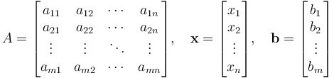 
A=
\begin{bmatrix}
a_{11} & a_{12} & \cdots & a_{1n} \\
a_{21} & a_{22} & \cdots & a_{2n} \\
\vdots & \vdots & \ddots & \vdots \\
a_{m1} & a_{m2} & \cdots & a_{mn}
\end{bmatrix},\quad
\bold{x}=
\begin{bmatrix}
x_1 \\
x_2 \\
\vdots \\
x_n
\end{bmatrix},\quad
\bold{b}=
\begin{bmatrix}
b_1 \\
b_2 \\
\vdots \\
b_m
\end{bmatrix}
