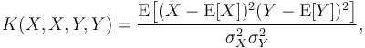 
K(X,X,Y,Y) = {\operatorname{E}{\big[(X - \operatorname{E}[X])^2(Y - \operatorname{E}[Y])^2\big]} \over \sigma_X^2 \sigma_Y^2},
