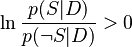 \ln{p(S\vert D)\over p(\neg S\vert D)} > 0