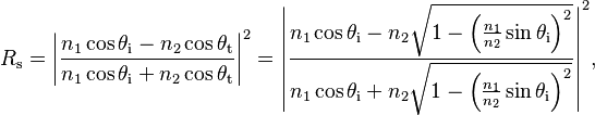 
  R_\mathrm{s} = \left|\frac{n_1 \cos \theta_\mathrm{i} - n_2 \cos \theta_\mathrm{t}}{n_1 \cos \theta_\mathrm{i} + n_2 \cos \theta_\mathrm{t}}\right|^2
               = \left|\frac
                         {n_1 \cos \theta_{\mathrm{i}} - n_2 \sqrt{1 - \left(\frac{n_1}{n_2} \sin \theta_{\mathrm{i}}\right)^2}}
                         {n_1 \cos \theta_{\mathrm{i}} + n_2 \sqrt{1 - \left(\frac{n_1}{n_2} \sin \theta_{\mathrm{i}}\right)^2}}
                 \right|^2\!,
