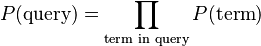 P(\text{query}) = \prod_{\text{term in query}} P(\text{term})