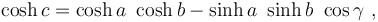 \cosh c = \cosh a \ \cosh b - \sinh a \ \sinh b \ \cos \gamma \ , 