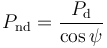  P_{\rm nd} = \frac{P_{\rm d}}{\cos\psi} 