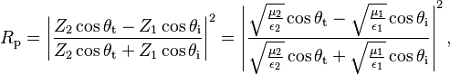 
  R_\mathrm{p} = \left|\frac{Z_2 \cos \theta_\mathrm{t} - Z_1 \cos \theta_\mathrm{i}}{Z_2 \cos \theta_\mathrm{t} + Z_1 \cos \theta_\mathrm{i}}\right|^2
               = \left|\frac
                         {\sqrt{\frac{\mu_2}{\epsilon_2}} \cos \theta_\mathrm{t} - \sqrt{\frac{\mu_1}{\epsilon_1}} \cos \theta_\mathrm{i}}
                         {\sqrt{\frac{\mu_2}{\epsilon_2}} \cos \theta_\mathrm{t} + \sqrt{\frac{\mu_1}{\epsilon_1}} \cos \theta_\mathrm{i}}
                 \right|^2,
