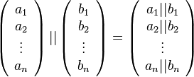 \left( \begin{array}{c} a_1 \\ a_2 \\ \vdots \\ a_n \end{array} \right) || \left( \begin{array}{c} b_1 \\ b_2 \\ \vdots \\ b_n \end{array} \right) = \left( \begin{array}{c} a_1 || b_1 \\ a_2 || b_2 \\ \vdots \\ a_n || b_n \end{array} \right)