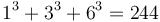 1^3 + 3^3 + 6^3 = 244