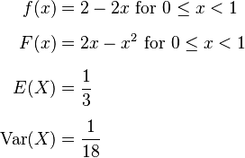 
\begin{align}
f(x) & = 2 - 2x \text{ for } 0 \le x < 1 \\[6pt]
F(x) & = 2x - x^2 \text{ for } 0 \le x < 1 \\[6pt]
E(X) & = \frac{1}{3} \\[6pt]
\operatorname{Var}(X) & = \frac{1}{18}
\end{align}
