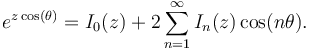 e^{z \cos( \theta)} = I_0(z) + 2\sum_{n=1}^\infty  I_n(z) \cos(n\theta).\!