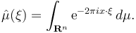 \hat\mu(\xi)=\int_{\mathbf{R}^n} \mathrm{e}^{-2\pi i x \cdot \xi}\,d\mu.