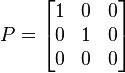 
P = 
\begin{bmatrix}
1 & 0 & 0  \\
0 & 1 & 0  \\
0 & 0 & 0  \\
\end{bmatrix}
