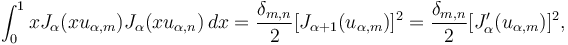 \int_0^1 x J_\alpha(x u_{\alpha,m}) J_\alpha(x u_{\alpha,n}) \,dx = \frac{\delta_{m,n}}{2} [J_{\alpha+1}(u_{\alpha,m})]^2 = \frac{\delta_{m,n}}{2} [J_{\alpha}'(u_{\alpha,m})]^2,\!