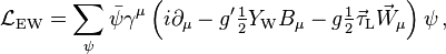 {\displaystyle \mathcal{L}_\mathrm{EW} = \sum_\psi\bar\psi\gamma^\mu \left(i\partial_\mu-g^\prime\tfrac12 Y_\mathrm{W}B_\mu-g\tfrac12 \vec\tau_\mathrm{L}\vec W_\mu\right)\psi\,,}