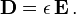 \mathbf D = \epsilon \, \mathbf E \, .