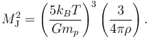 
M_{\rm J}^{2} = \left( \frac{5k_{B}T}{G m_{p}} \right)^{3} \left( \frac{3}{4\pi \rho} \right).
