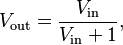 V_{\text{out}}=\frac{V_{\text{in}}}{V_{\text{in}}+1},