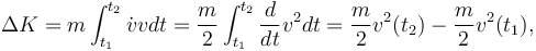  \Delta K = m\int_{t_1}^{t_2}\dot{v}vdt = \frac{m}{2}\int_{t_1}^{t_2}\frac{d}{dt}v^2  dt = \frac{m}{2}v^2(t_2) - \frac{m}{2}v^2(t_1), 