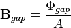  \mathbf{B}_{gap} = \frac{\Phi_{gap}}{A}