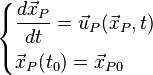  
\begin{cases}
         \displaystyle \frac{d\vec{x}_P}{dt} = \vec{u}_P(\vec{x}_P,t) \\[1.2ex]
         \vec{x}_P(t_0) = \vec{x}_{P0}
\end{cases}
