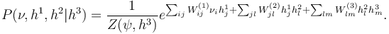 P(\nu, h^1, h^2|h^3) = \frac{1}{Z(\psi, h^3)}e^{\sum_{ij}W_{ij}^{(1)}\nu_i h_j^1 + \sum_{jl}W_{jl}^{(2)}h_j^{1}h_l^{2}+\sum_{lm}W_{lm}^{(3)}h_l^{2}h_m^{3}}.